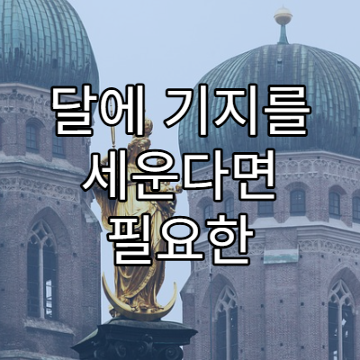 달에 기지를 세운다면 필요한 기술은 무엇일까?