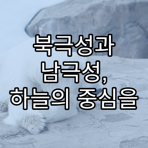 북극성과 남극성, 하늘의 중심을 지키는 별