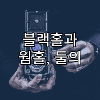 블랙홀과 웜홀, 둘의 차이와 가능성