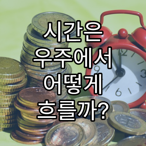 시간은 우주에서 어떻게 흐를까? 상대성이론으로 본 시간의 비밀
