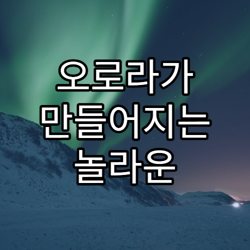 오로라가 만들어지는 놀라운 과학 원리