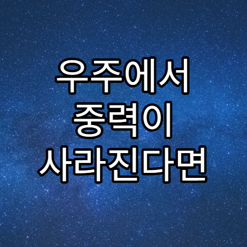 우주에서 중력이 사라진다면 일어날 일