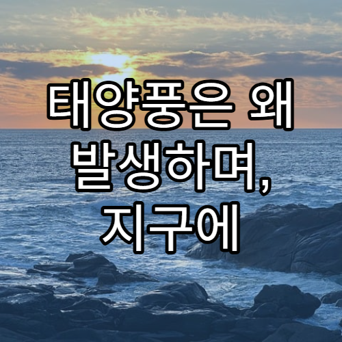 태양풍은 왜 발생하며, 지구에 어떤 영향을 줄까?