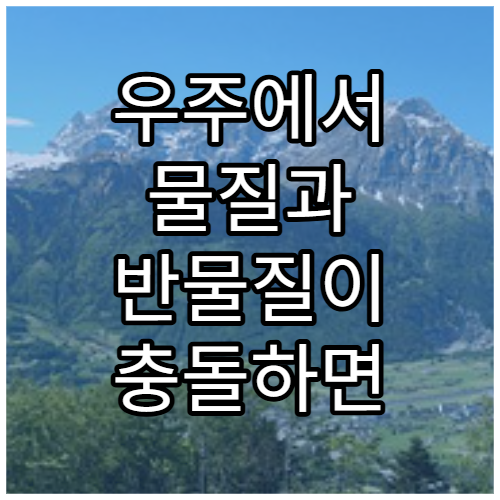 우주에서 물질과 반물질이 충돌하면 일어나는 일