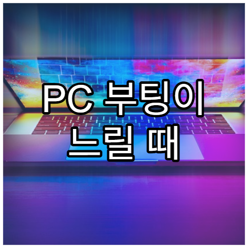 PC 부팅이 느릴 때 가장 먼저 해야 할 일