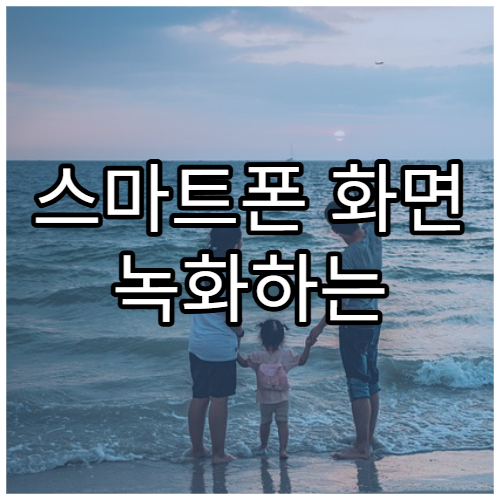 스마트폰 화면 녹화하는 방법(갤럭시·아이폰)
