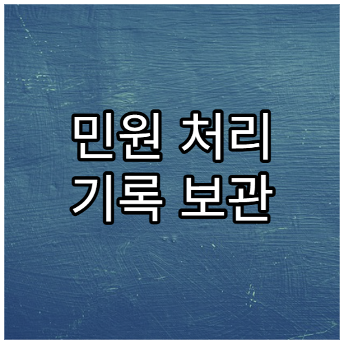 민원 처리 기록 보관 기간과 열람 가능 여부