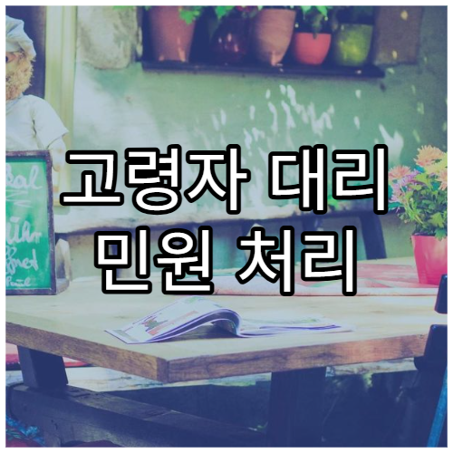 고령자 대리 민원 처리 시 준비 서류